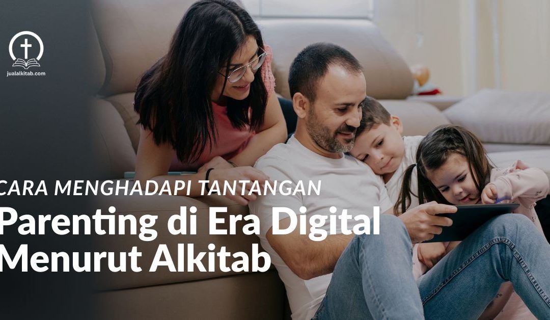 Cara Menghadapi Tantangan Parenting di Era Digital Menurut Perspektif Alkitab